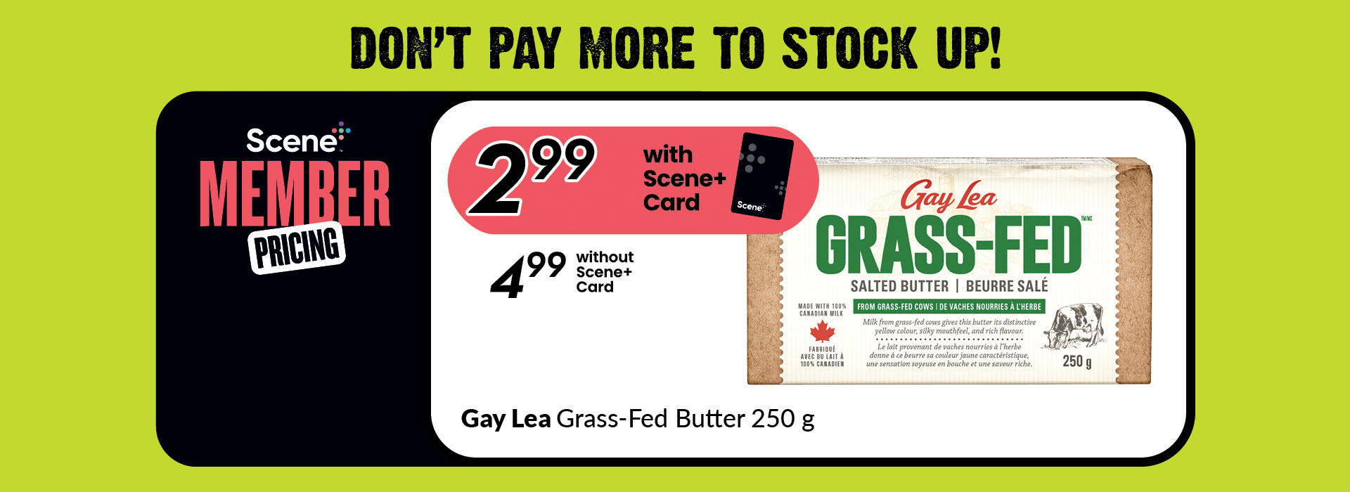 Text Reading ‘Don’t Pay More To Stock Up. Scene Plus Member Pricing. Buy Gay Lea Grass-fed butter 250 g at $2.99 with scene plus card and $4.99 without scene plus card.’