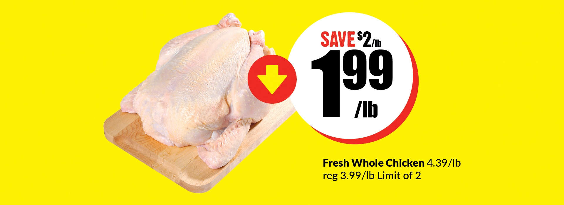 Text Reading, “Buy Fresh Whole Chicken 4.39 per pound now at $1.99 per pound and save $2 per pound. The regular price is $3.99 per pound. Limit of 2.”