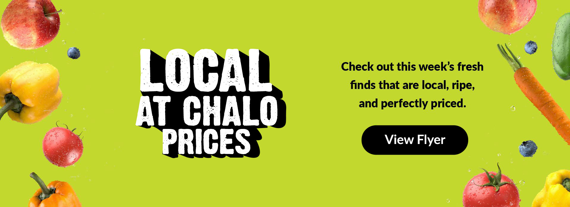 Text Reading 'Local at chalo prices. Check out this week's fresh finds that are local, ripe, and perfectly priced. For more details View Flyer from the button given below.'