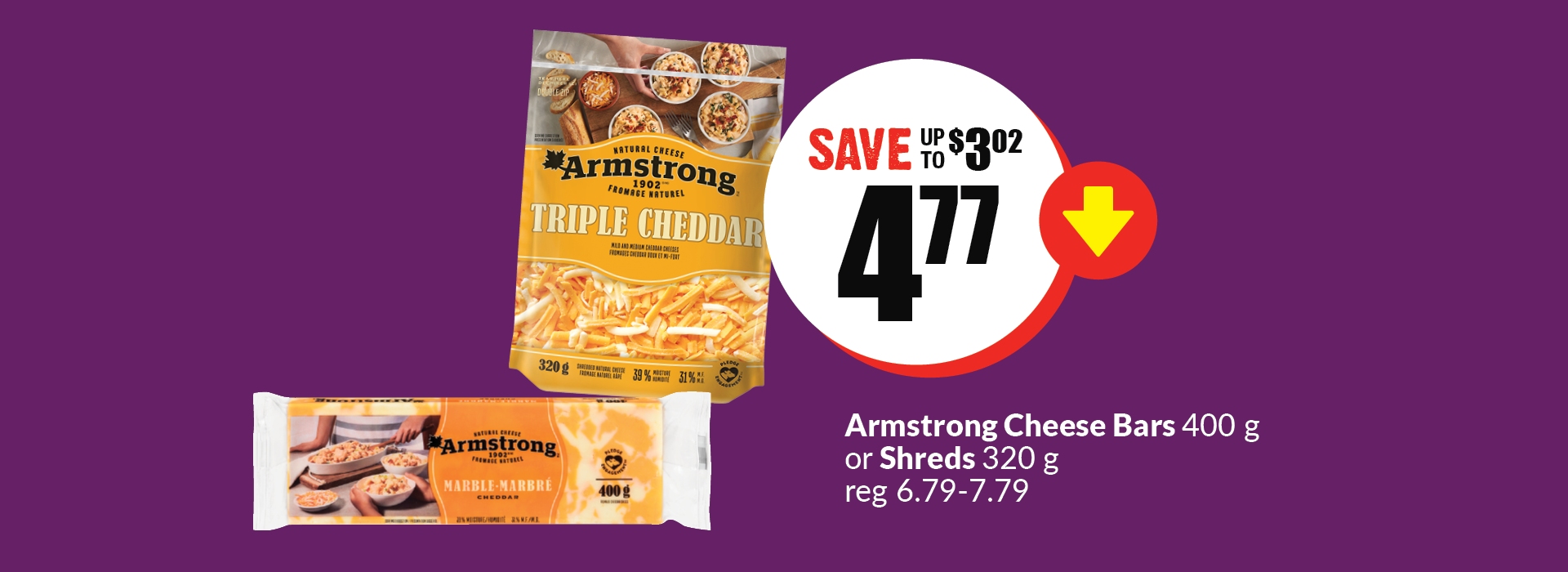 The following image contains the text, "Armstrong cheese Bars 400g or shreds 320g reg 6.79- 7.79. Get them at just 4.77 and save up to $3.02."