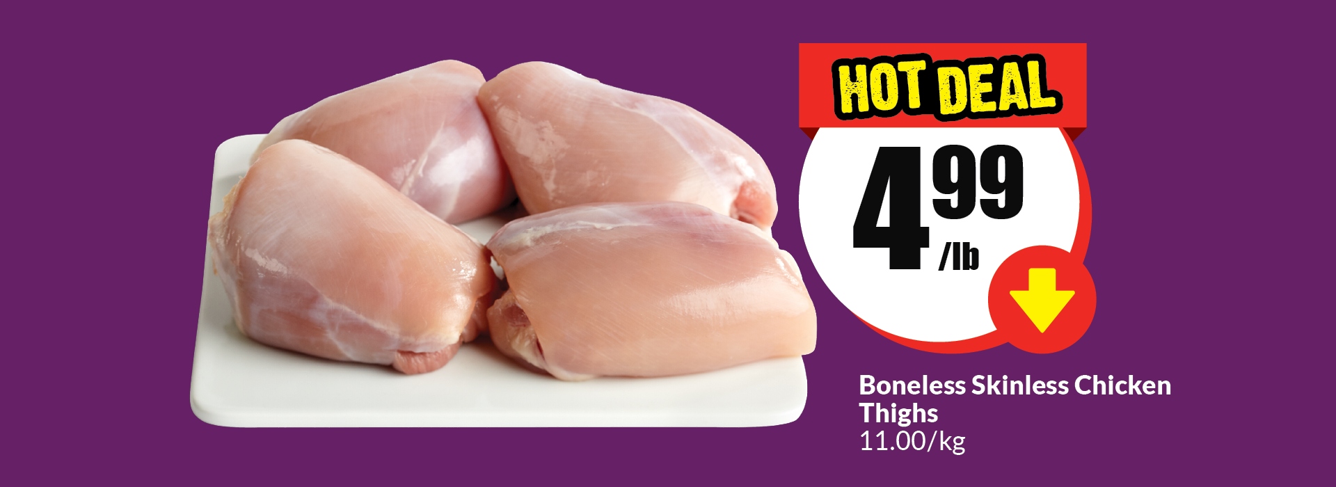 The following image contains the text,"Boneless skinless chicken thighs 11.00/kg. Get this hot deal at just $4.99/lb."