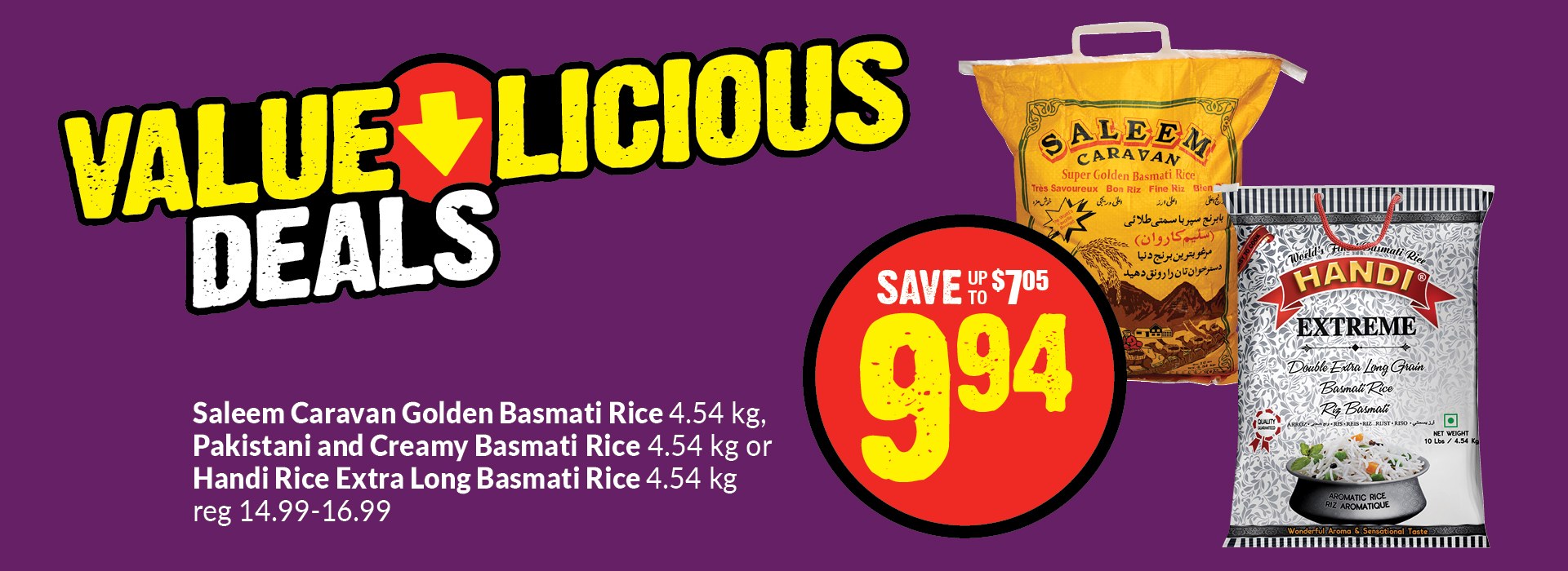The following image consists of the text,"Value Licious Deals, Saleem Caravan Golden Basmati Rice 4.54 kg, Pakistani and Creamy Basmati Rice 4.54 kg or Handi Rice Extra Long Basmati Rice 4.54 kg, reg 14.99-16.99."