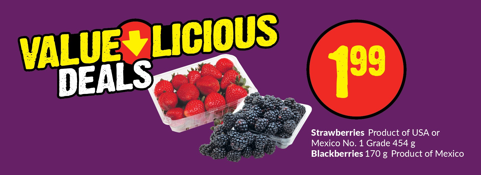 The following image consists of the text, "Value Licious Deals, Strawberries Product of USA or Mexico No.1 Grade 454g Blackberries 170g, Product of Mexico."