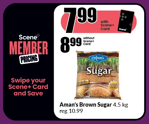 The following image contains the text, "Scene Member Pricing, Swipe your Scene+ Card and Save. Get it at $7.99 with the Scene+ Card and $8.99 without the Scene+ Card, Aman's brown sugar 4.5 kg, reg 10.99."