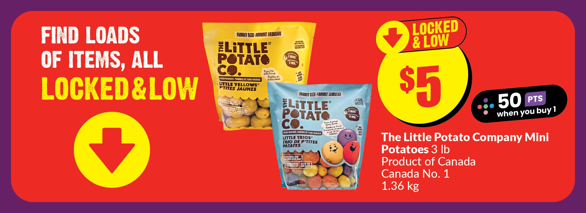 This banner test reads, "Find Loads of items, all locked and low. The Little Potato Company mini potatoes are 3 lb, a product of Canada, Canada No. One, 1.36 kg. When you buy one, you get 50 points. Lock and low in just $5."